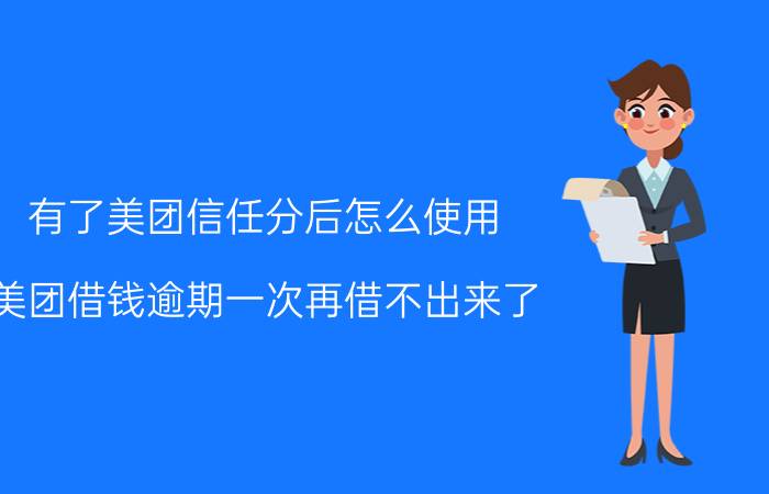 有了美团信任分后怎么使用 美团借钱逾期一次再借不出来了？